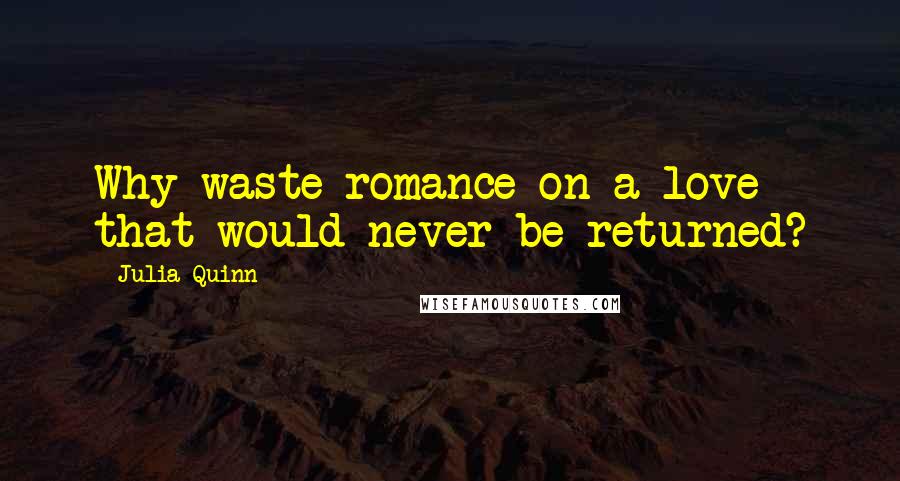 Julia Quinn Quotes: Why waste romance on a love that would never be returned?