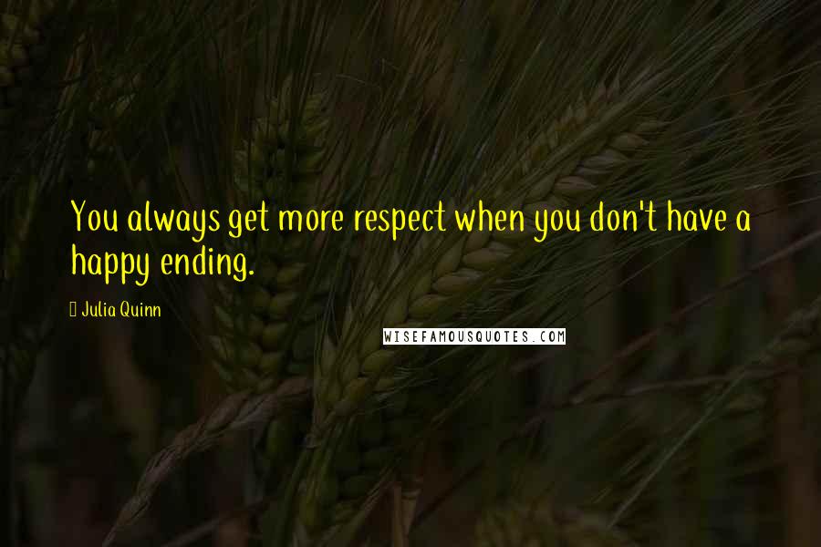 Julia Quinn Quotes: You always get more respect when you don't have a happy ending.