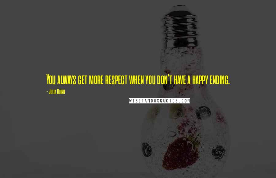 Julia Quinn Quotes: You always get more respect when you don't have a happy ending.