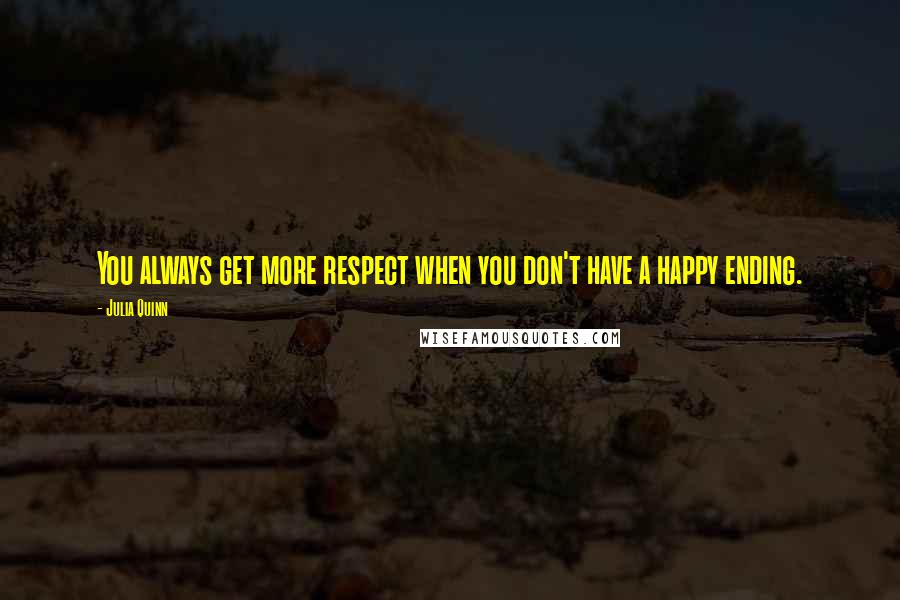 Julia Quinn Quotes: You always get more respect when you don't have a happy ending.