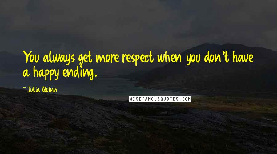 Julia Quinn Quotes: You always get more respect when you don't have a happy ending.