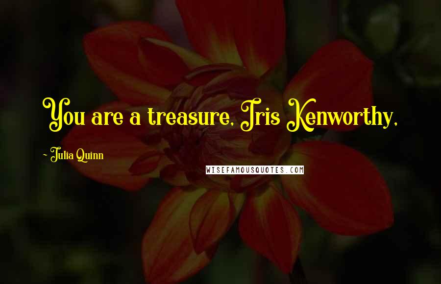 Julia Quinn Quotes: You are a treasure, Iris Kenworthy,