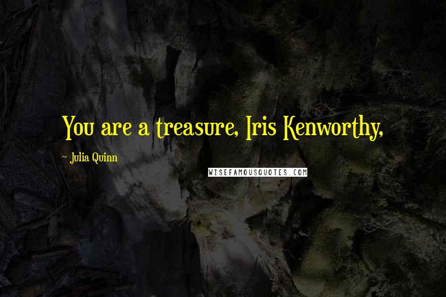 Julia Quinn Quotes: You are a treasure, Iris Kenworthy,