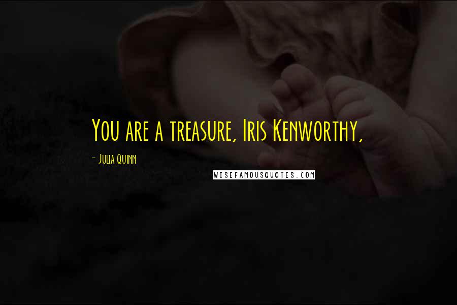 Julia Quinn Quotes: You are a treasure, Iris Kenworthy,