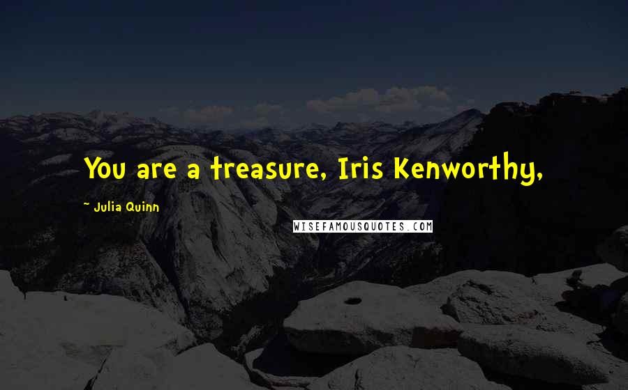 Julia Quinn Quotes: You are a treasure, Iris Kenworthy,