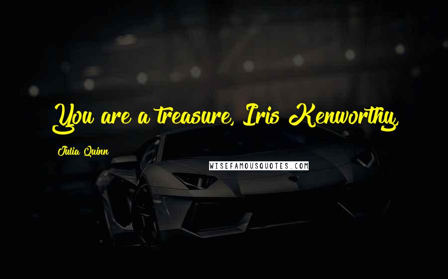 Julia Quinn Quotes: You are a treasure, Iris Kenworthy,
