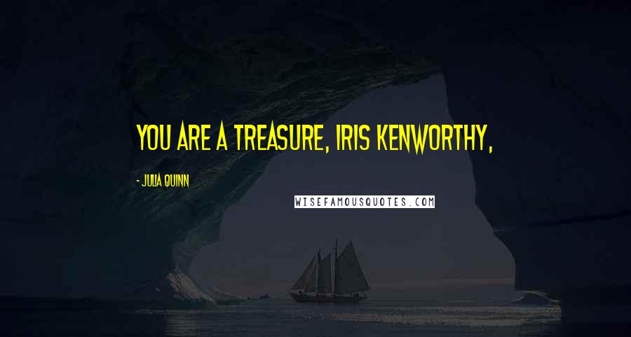Julia Quinn Quotes: You are a treasure, Iris Kenworthy,