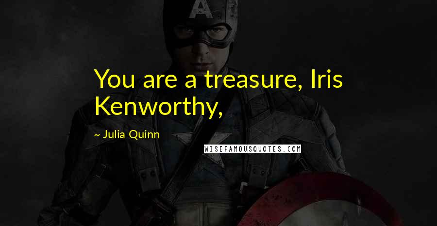 Julia Quinn Quotes: You are a treasure, Iris Kenworthy,
