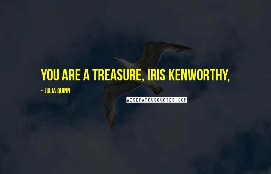 Julia Quinn Quotes: You are a treasure, Iris Kenworthy,