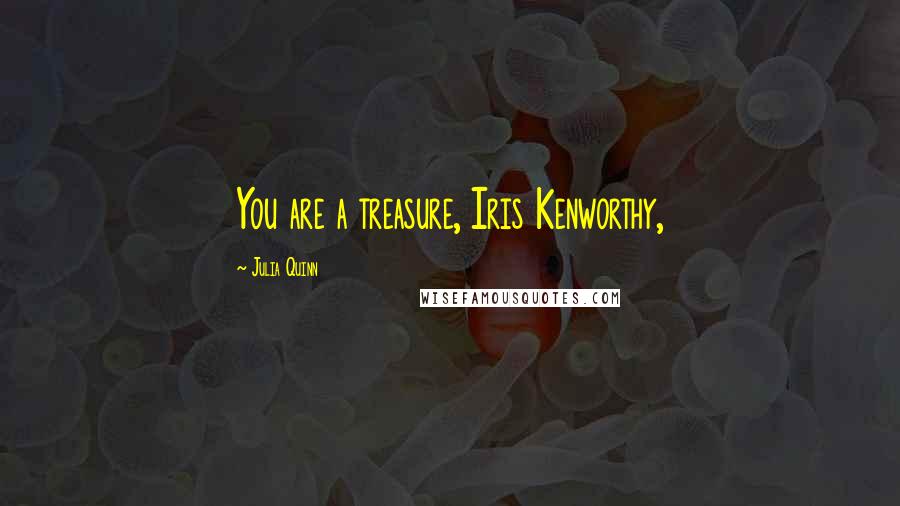 Julia Quinn Quotes: You are a treasure, Iris Kenworthy,