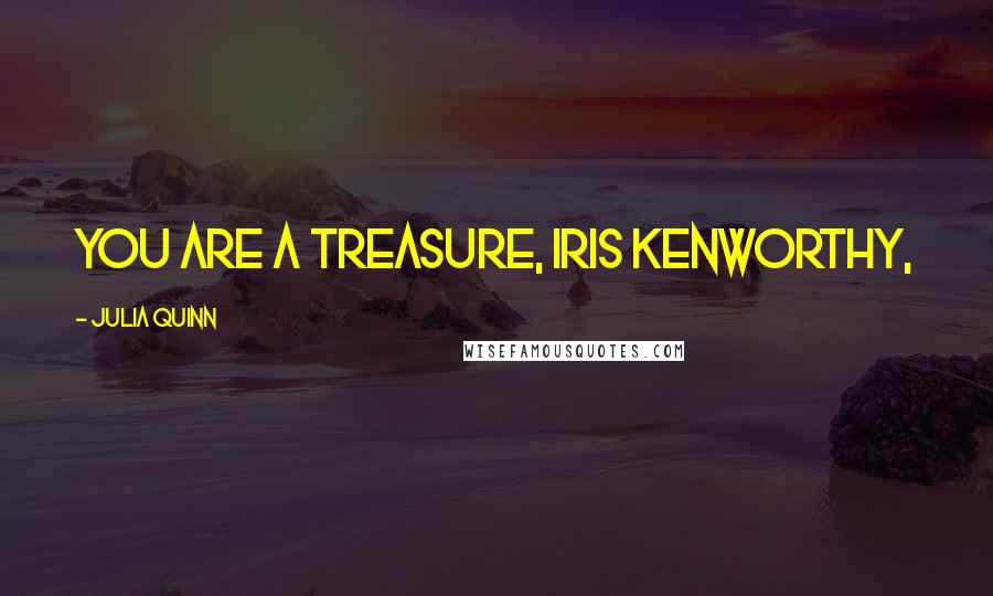 Julia Quinn Quotes: You are a treasure, Iris Kenworthy,