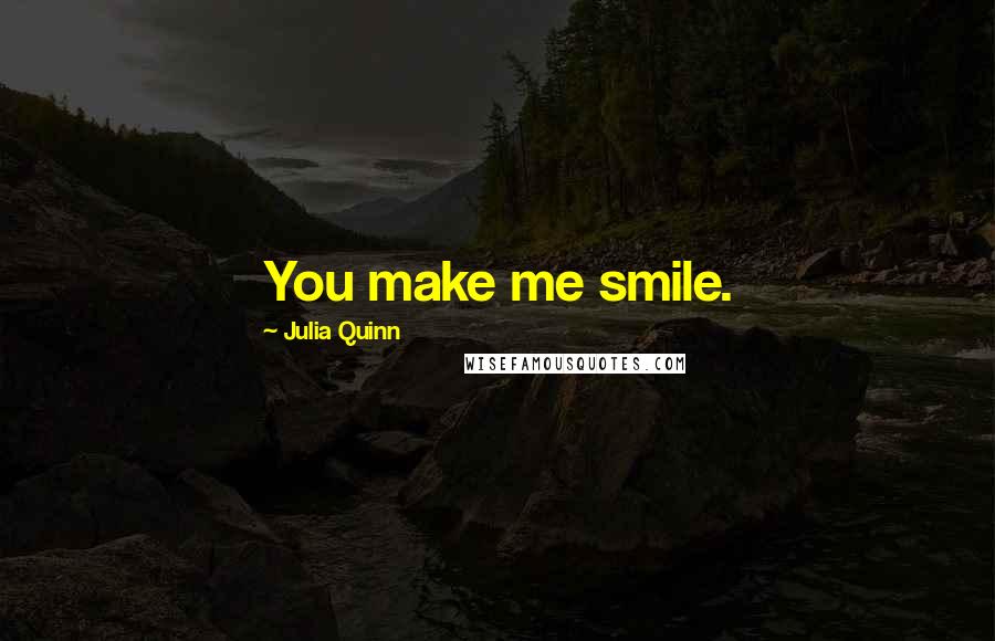Julia Quinn Quotes: You make me smile.