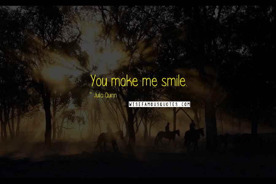 Julia Quinn Quotes: You make me smile.