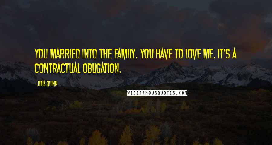 Julia Quinn Quotes: You married into the family. You have to love me. It's a contractual obligation.