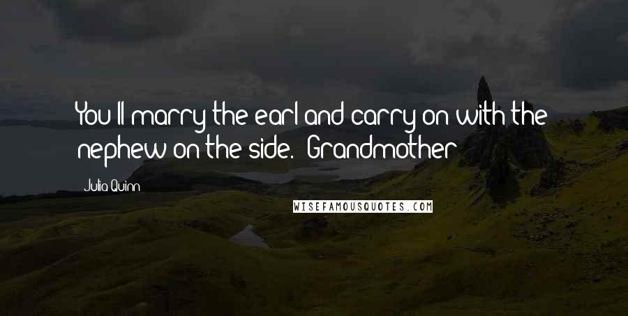 Julia Quinn Quotes: You'll marry the earl and carry on with the nephew on the side.""Grandmother!