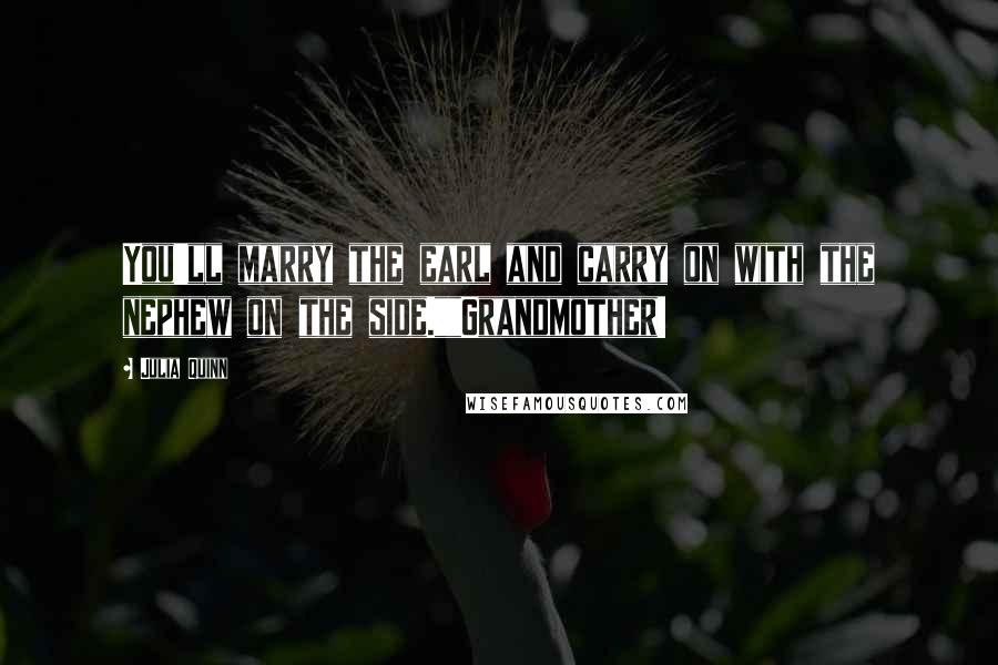 Julia Quinn Quotes: You'll marry the earl and carry on with the nephew on the side.""Grandmother!
