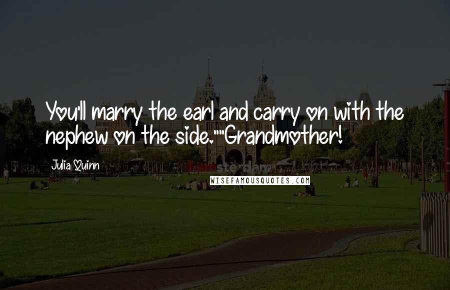 Julia Quinn Quotes: You'll marry the earl and carry on with the nephew on the side.""Grandmother!