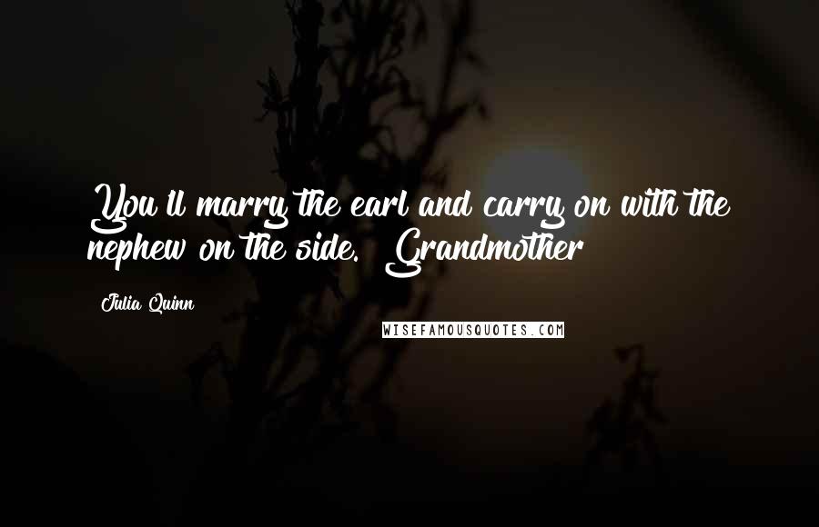 Julia Quinn Quotes: You'll marry the earl and carry on with the nephew on the side.""Grandmother!