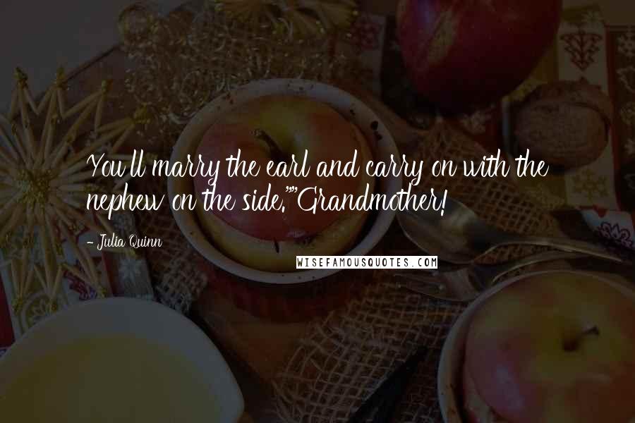 Julia Quinn Quotes: You'll marry the earl and carry on with the nephew on the side.""Grandmother!