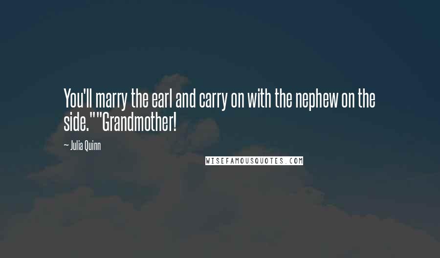 Julia Quinn Quotes: You'll marry the earl and carry on with the nephew on the side.""Grandmother!