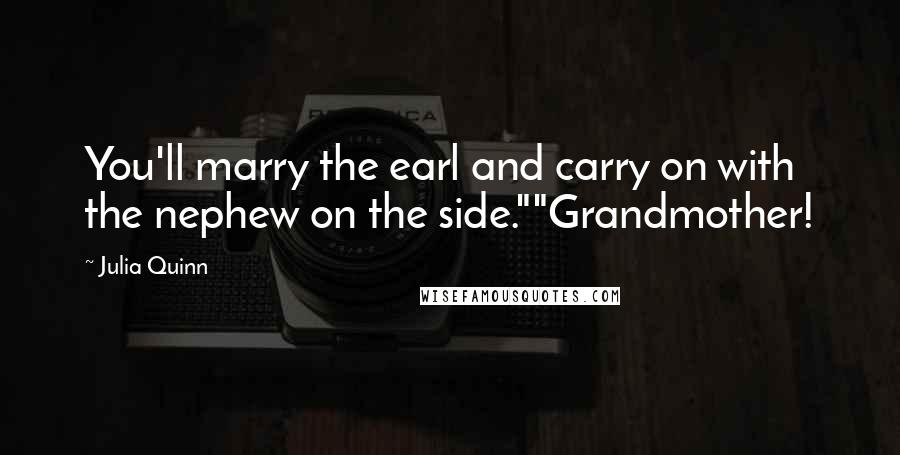 Julia Quinn Quotes: You'll marry the earl and carry on with the nephew on the side.""Grandmother!