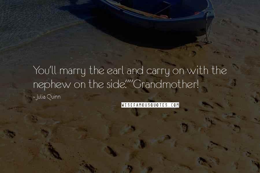 Julia Quinn Quotes: You'll marry the earl and carry on with the nephew on the side.""Grandmother!