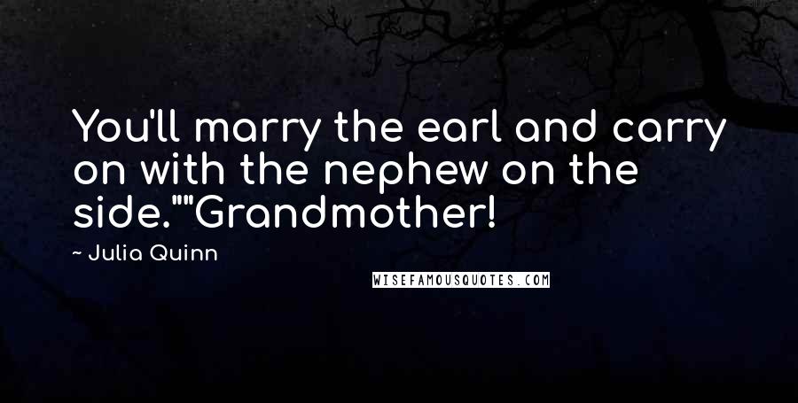 Julia Quinn Quotes: You'll marry the earl and carry on with the nephew on the side.""Grandmother!