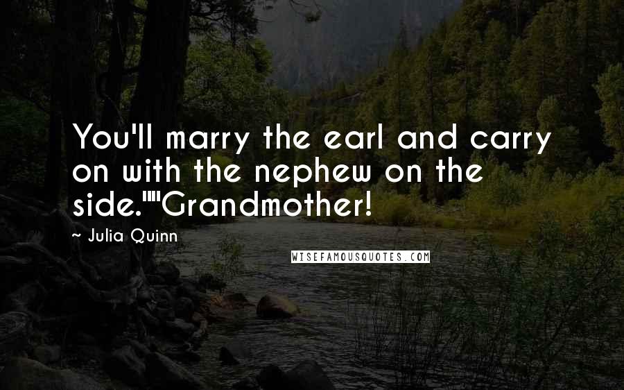 Julia Quinn Quotes: You'll marry the earl and carry on with the nephew on the side.""Grandmother!