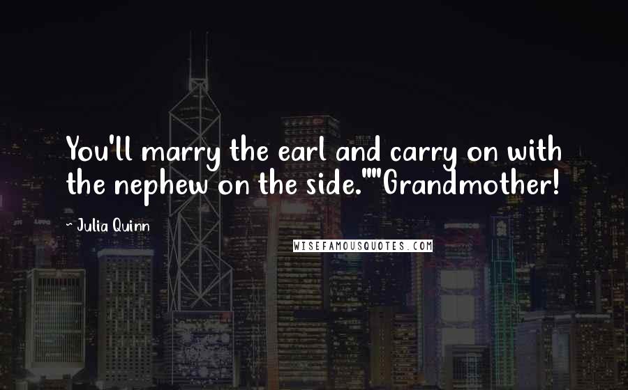 Julia Quinn Quotes: You'll marry the earl and carry on with the nephew on the side.""Grandmother!