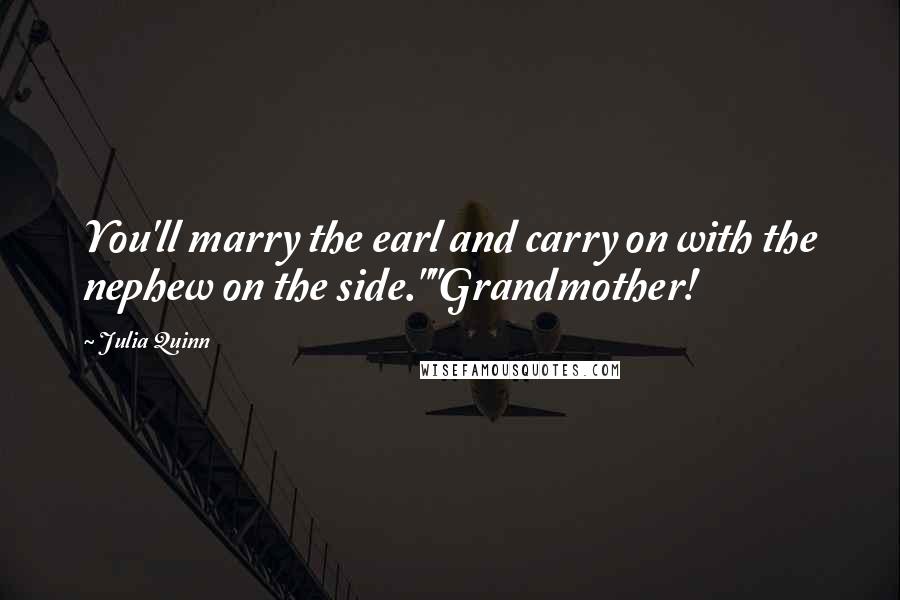 Julia Quinn Quotes: You'll marry the earl and carry on with the nephew on the side.""Grandmother!