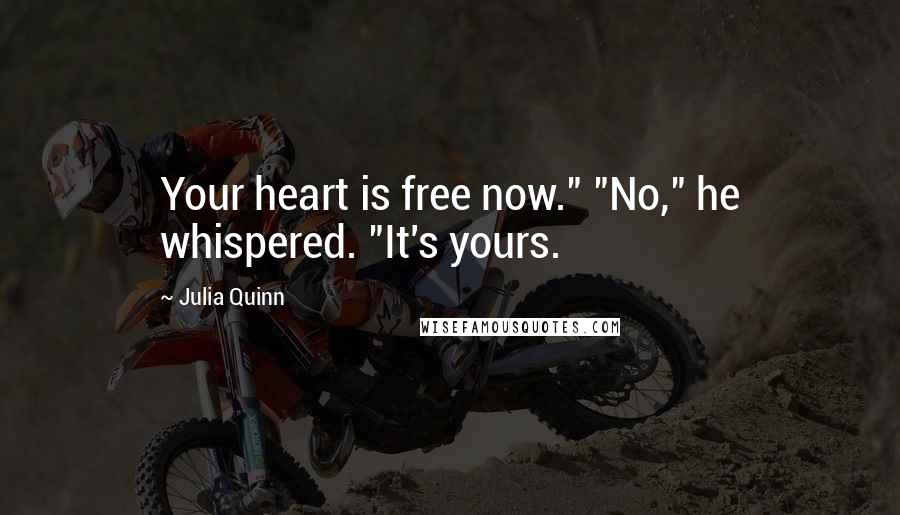 Julia Quinn Quotes: Your heart is free now." "No," he whispered. "It's yours.