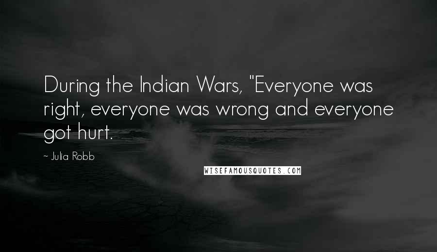 Julia Robb Quotes: During the Indian Wars, "Everyone was right, everyone was wrong and everyone got hurt.
