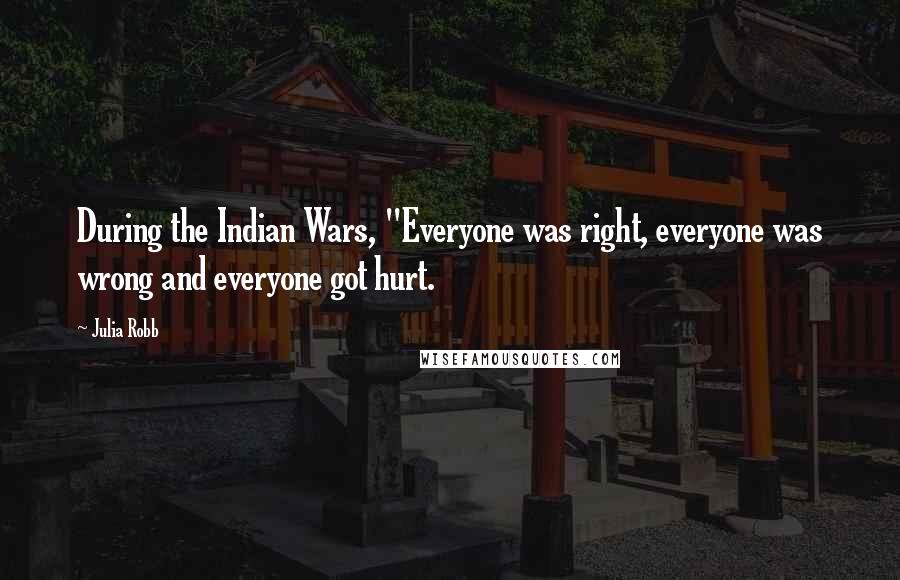 Julia Robb Quotes: During the Indian Wars, "Everyone was right, everyone was wrong and everyone got hurt.