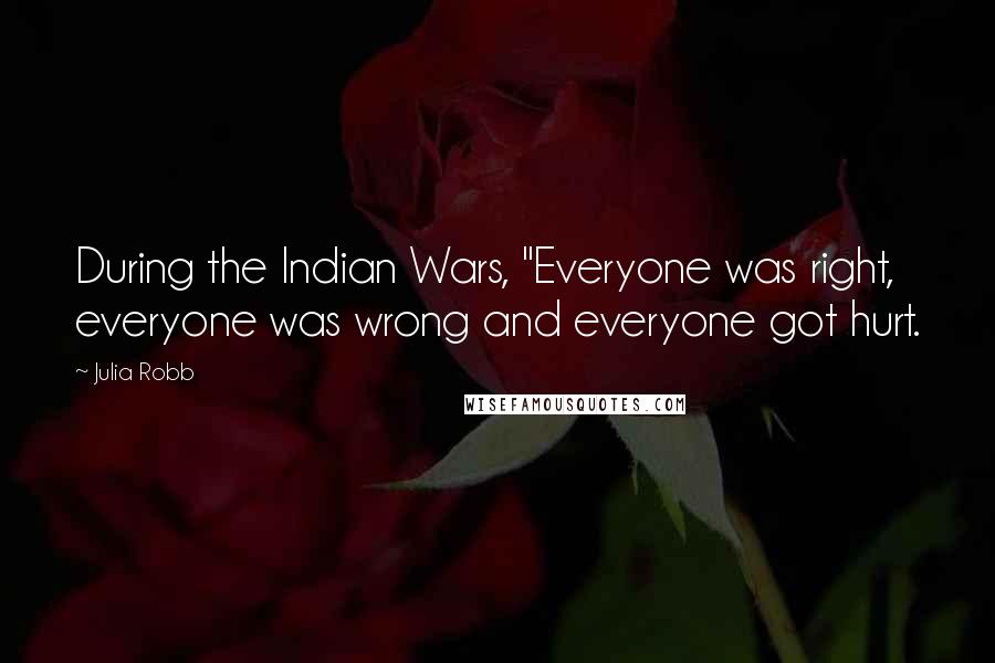 Julia Robb Quotes: During the Indian Wars, "Everyone was right, everyone was wrong and everyone got hurt.