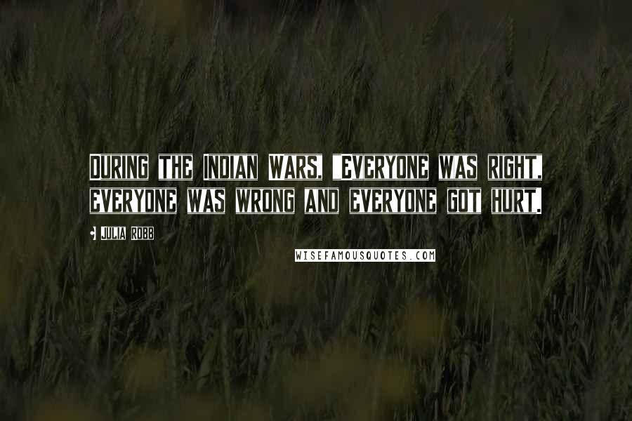 Julia Robb Quotes: During the Indian Wars, "Everyone was right, everyone was wrong and everyone got hurt.