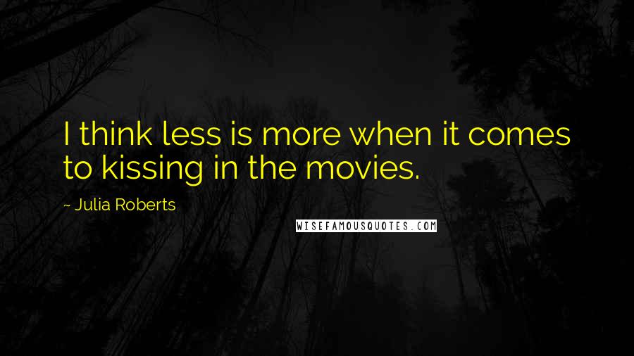 Julia Roberts Quotes: I think less is more when it comes to kissing in the movies.