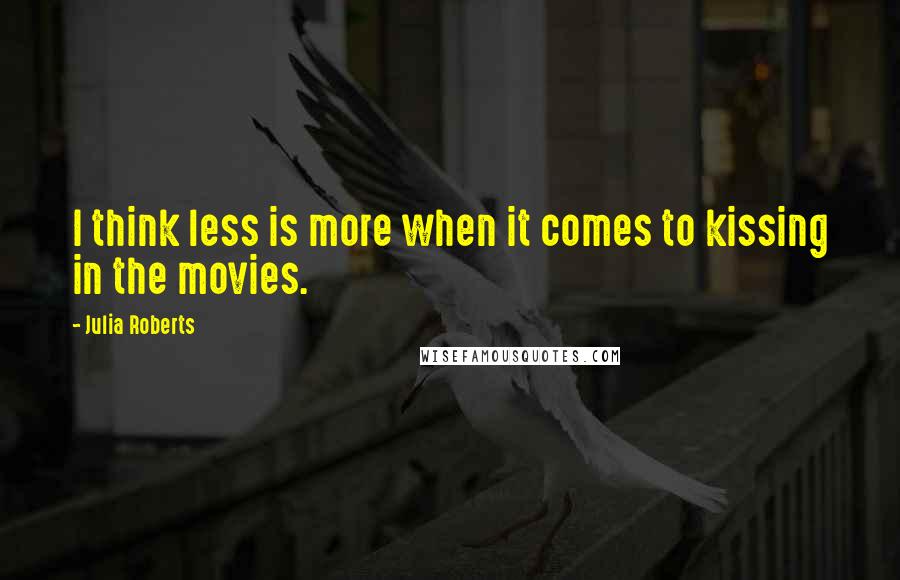 Julia Roberts Quotes: I think less is more when it comes to kissing in the movies.