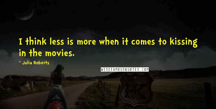 Julia Roberts Quotes: I think less is more when it comes to kissing in the movies.