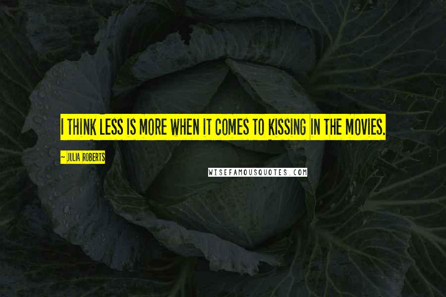 Julia Roberts Quotes: I think less is more when it comes to kissing in the movies.