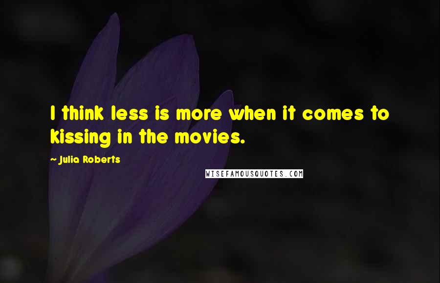 Julia Roberts Quotes: I think less is more when it comes to kissing in the movies.