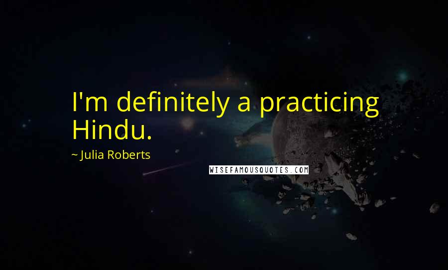 Julia Roberts Quotes: I'm definitely a practicing Hindu.