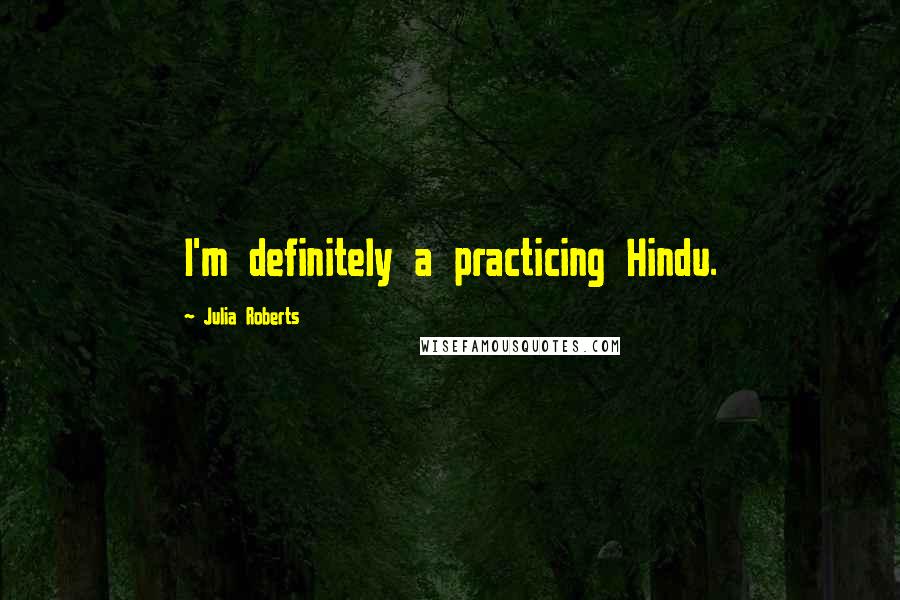 Julia Roberts Quotes: I'm definitely a practicing Hindu.