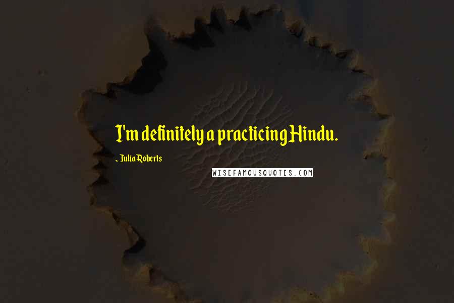 Julia Roberts Quotes: I'm definitely a practicing Hindu.