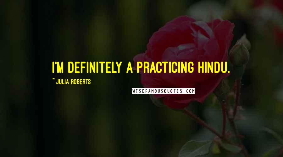 Julia Roberts Quotes: I'm definitely a practicing Hindu.