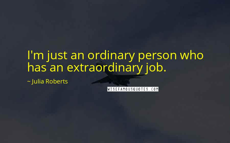 Julia Roberts Quotes: I'm just an ordinary person who has an extraordinary job.