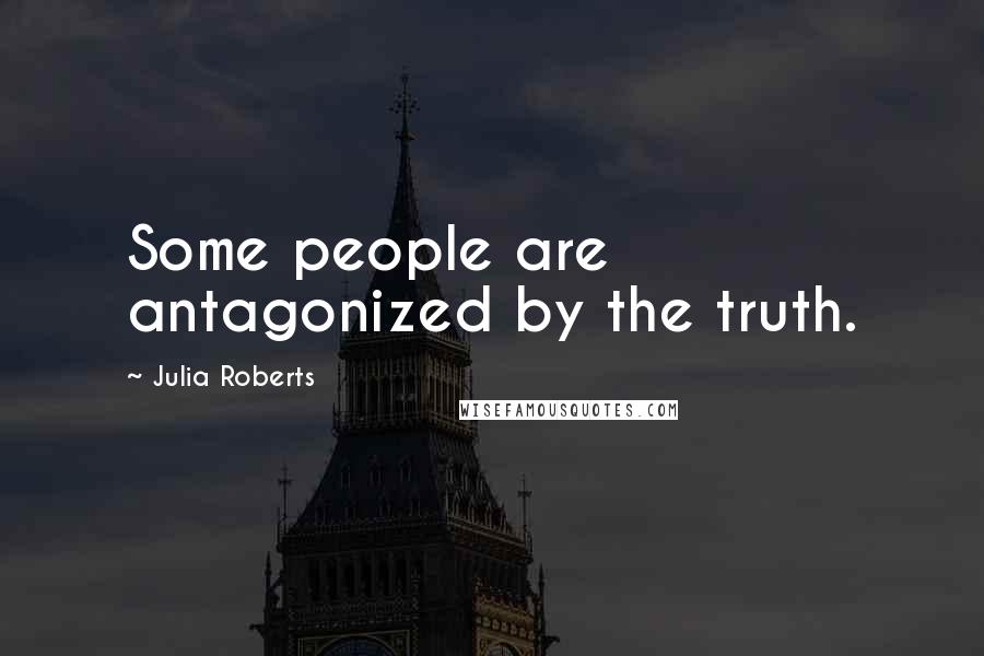 Julia Roberts Quotes: Some people are antagonized by the truth.