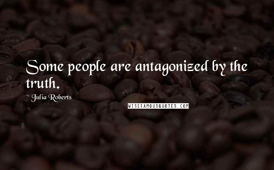 Julia Roberts Quotes: Some people are antagonized by the truth.