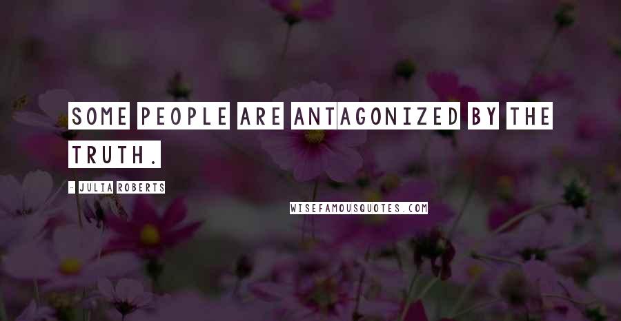 Julia Roberts Quotes: Some people are antagonized by the truth.