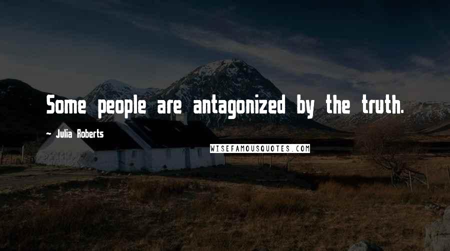 Julia Roberts Quotes: Some people are antagonized by the truth.