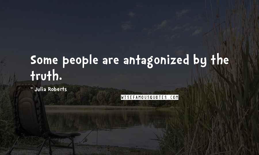 Julia Roberts Quotes: Some people are antagonized by the truth.